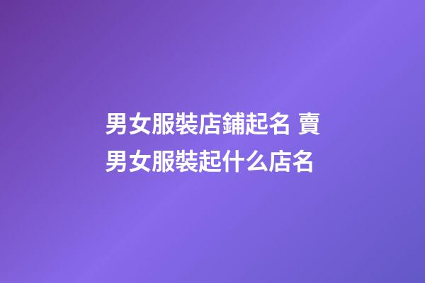 男女服裝店鋪起名 賣男女服裝起什么店名-第1張-店鋪起名-玄機(jī)派